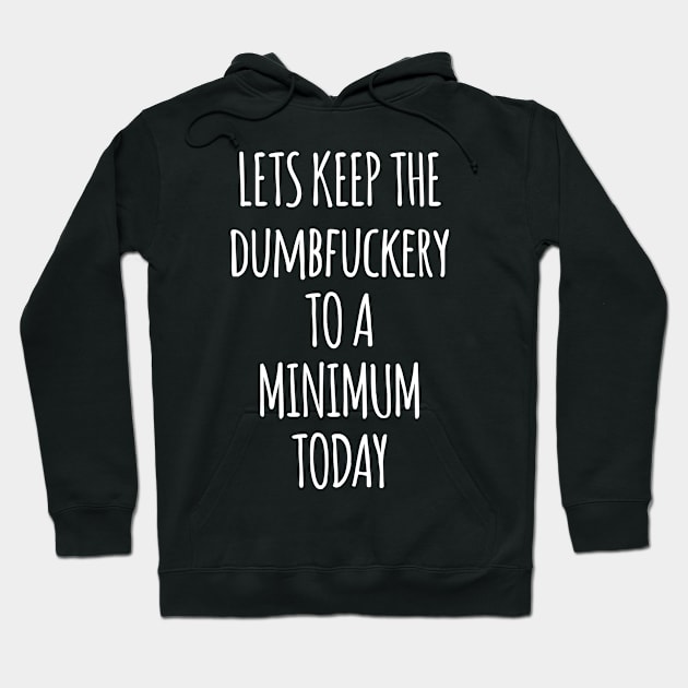 Let's Keep The Dumbfuckery To A Minimum Today Hoodie by Saimarts